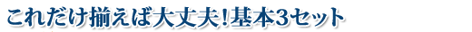 これだけ揃えば大丈夫！基本3セット